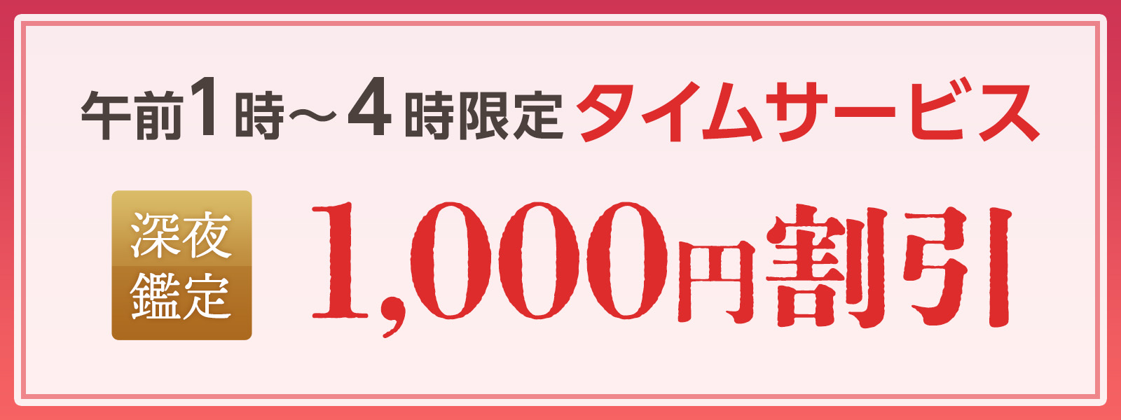 期間限定!深夜鑑定タイムサービス実施中!午前1時〜4時限定・WEB予約で1,000円OFF!